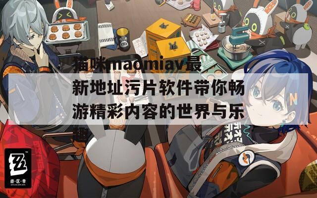 猫咪maomiav最新地址污片软件带你畅游精彩内容的世界与乐趣