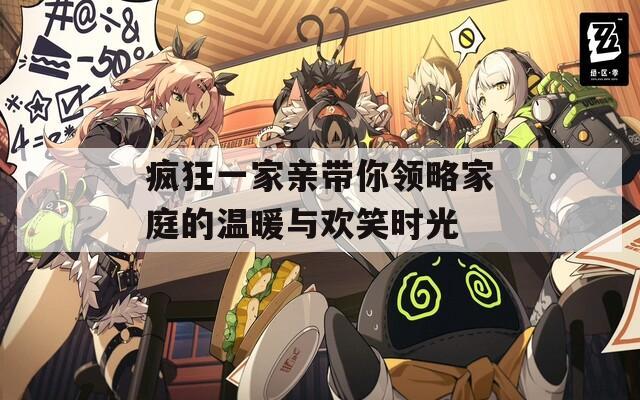 疯狂一家亲带你领略家庭的温暖与欢笑时光