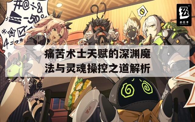 痛苦术士天赋的深渊魔法与灵魂操控之道解析