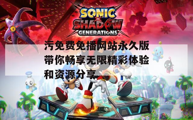 污免费免播网站永久版带你畅享无限精彩体验和资源分享