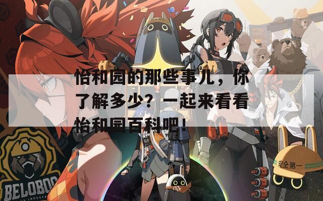 怡和园的那些事儿，你了解多少？一起来看看怡和园百科吧！