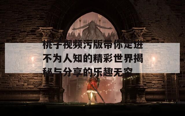 桃子视频污版带你走进不为人知的精彩世界揭秘与分享的乐趣无穷