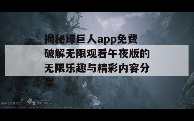 揭秘绿巨人app免费破解无限观看午夜版的无限乐趣与精彩内容分享