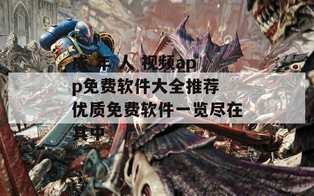 成 年 人 视频app免费软件大全推荐 优质免费软件一览尽在其中