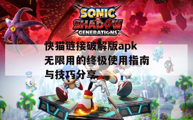 快猫链接破解版apk无限用的终极使用指南与技巧分享