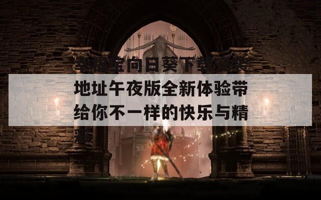 幸福宝向日葵下载安装地址午夜版全新体验带给你不一样的快乐与精彩