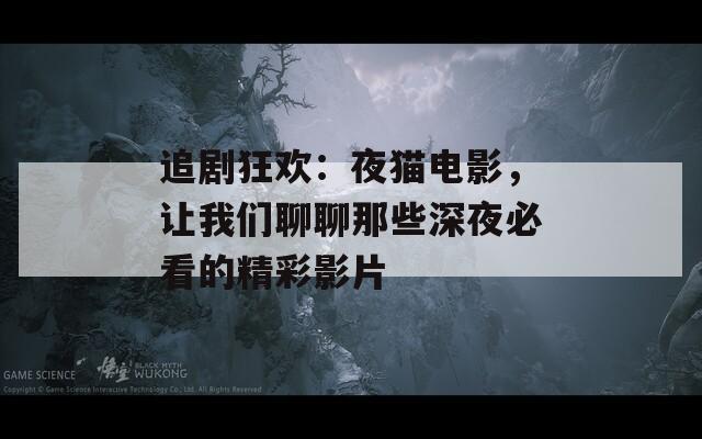 追剧狂欢：夜猫电影，让我们聊聊那些深夜必看的精彩影片