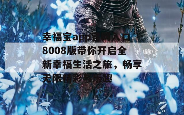 幸福宝app官网入口8008版带你开启全新幸福生活之旅，畅享无限精彩与乐趣