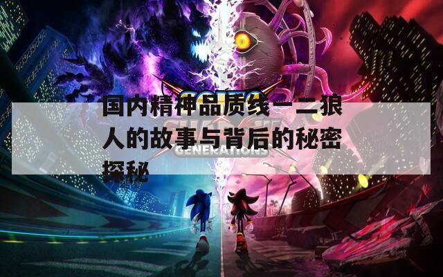 国内精神品质线一二狼人的故事与背后的秘密探秘