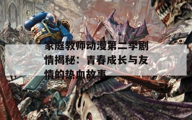 家庭教师动漫第二季剧情揭秘：青春成长与友情的热血故事