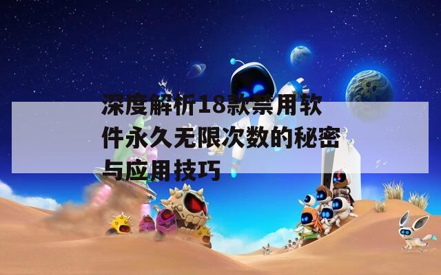 深度解析18款禁用软件永久无限次数的秘密与应用技巧
