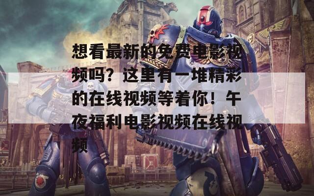 想看最新的免费电影视频吗？这里有一堆精彩的在线视频等着你！午夜福利电影视频在线视频
