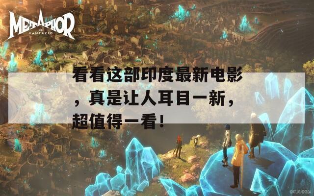 看看这部印度最新电影，真是让人耳目一新，超值得一看！