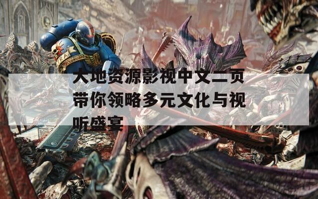 大地资源影视中文二页带你领略多元文化与视听盛宴