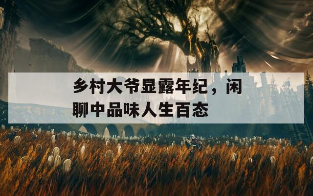 乡村大爷显露年纪，闲聊中品味人生百态