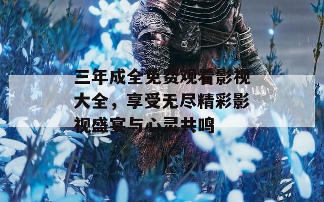 三年成全免费观看影视大全，享受无尽精彩影视盛宴与心灵共鸣