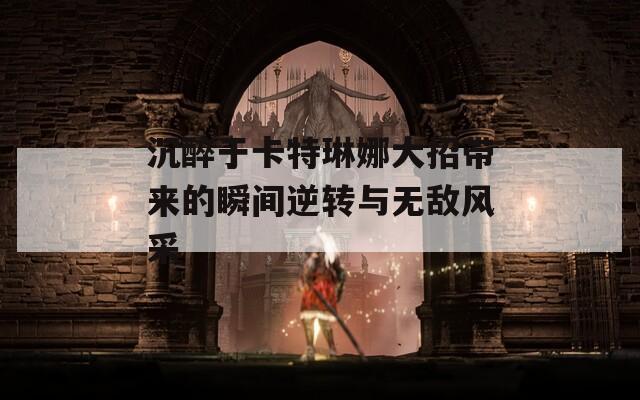 沉醉于卡特琳娜大招带来的瞬间逆转与无敌风采