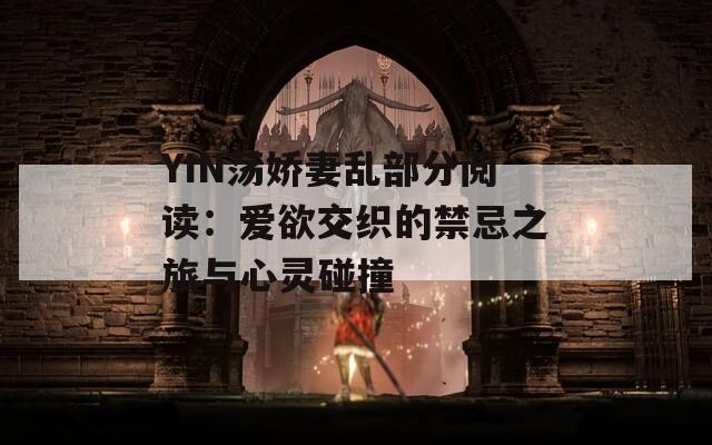 YIN荡娇妻乱部分阅读：爱欲交织的禁忌之旅与心灵碰撞