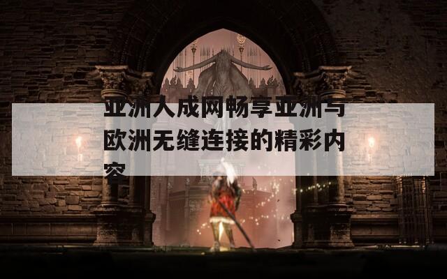 亚洲人成网畅享亚洲与欧洲无缝连接的精彩内容