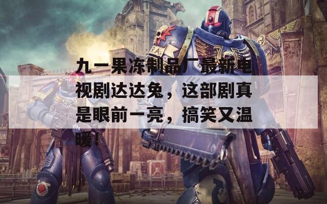 九一果冻制品厂最新电视剧达达兔，这部剧真是眼前一亮，搞笑又温暖！