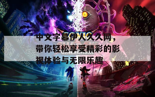 中文字幕伊人久久网，带你轻松享受精彩的影视体验与无限乐趣