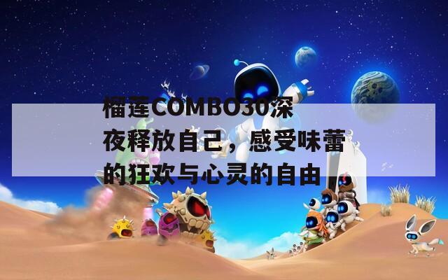 榴莲COMBO30深夜释放自己，感受味蕾的狂欢与心灵的自由