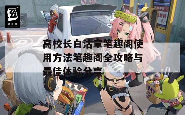 高校长白沽章笔趣阁使用方法笔趣阁全攻略与最佳体验分享
