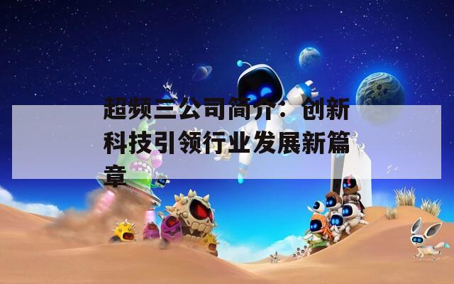 超频三公司简介：创新科技引领行业发展新篇章