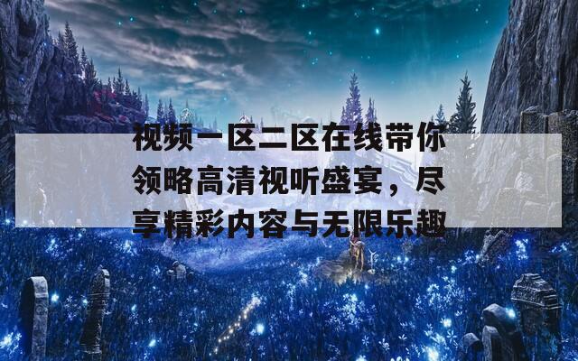 视频一区二区在线带你领略高清视听盛宴，尽享精彩内容与无限乐趣