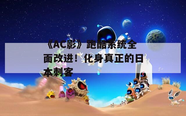 《AC影》跑酷系统全面改进！化身真正的日本刺客