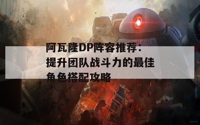 阿瓦隆DP阵容推荐：提升团队战斗力的最佳角色搭配攻略