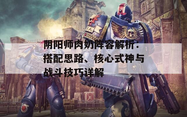 阴阳师肉奶阵容解析：搭配思路、核心式神与战斗技巧详解