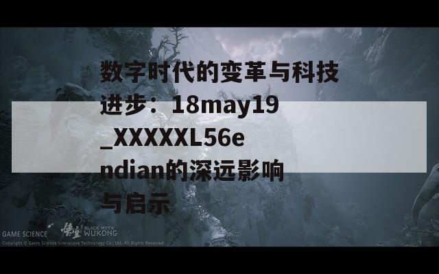 数字时代的变革与科技进步：18may19_XXXXXL56endian的深远影响与启示