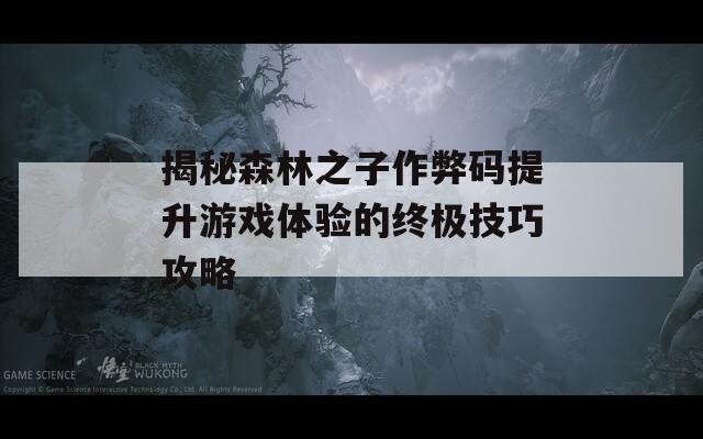 揭秘森林之子作弊码提升游戏体验的终极技巧攻略