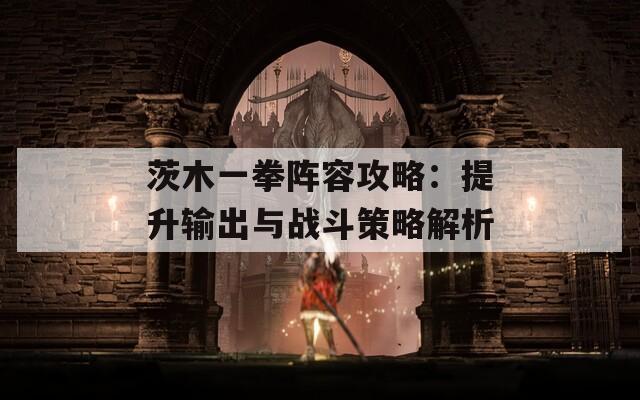 茨木一拳阵容攻略：提升输出与战斗策略解析