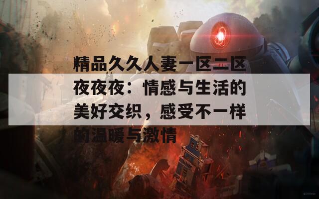 精品久久人妻一区二区夜夜夜：情感与生活的美好交织，感受不一样的温暖与激情