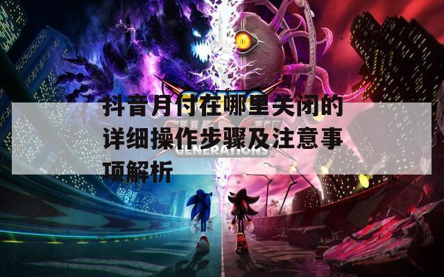 抖音月付在哪里关闭的详细操作步骤及注意事项解析