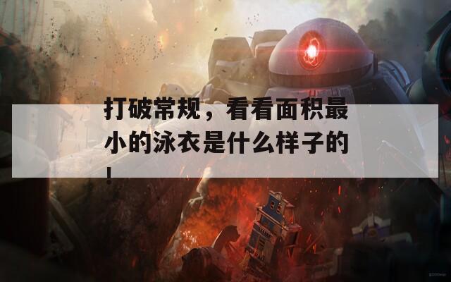 打破常规，看看面积最小的泳衣是什么样子的！