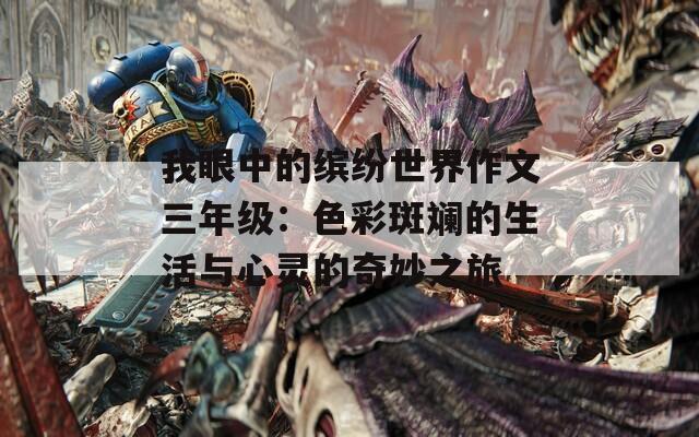 我眼中的缤纷世界作文三年级：色彩斑斓的生活与心灵的奇妙之旅