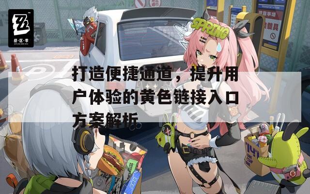 打造便捷通道，提升用户体验的黄色链接入口方案解析