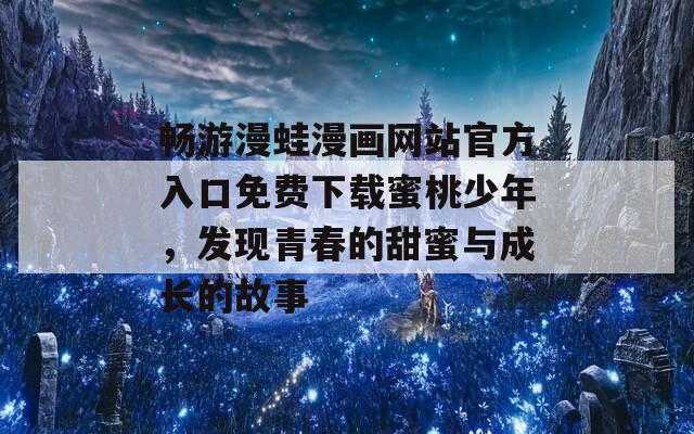 畅游漫蛙漫画网站官方入口免费下载蜜桃少年，发现青春的甜蜜与成长的故事