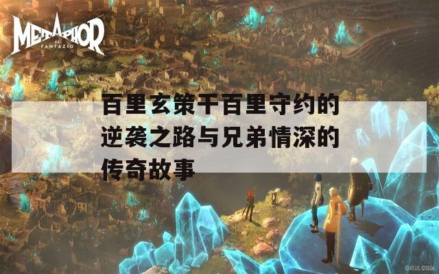 百里玄策干百里守约的逆袭之路与兄弟情深的传奇故事