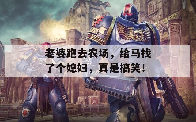 老婆跑去农场，给马找了个媳妇，真是搞笑！