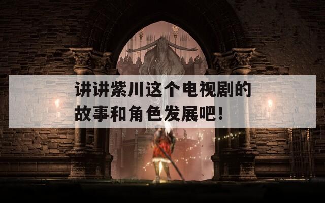 讲讲紫川这个电视剧的故事和角色发展吧！