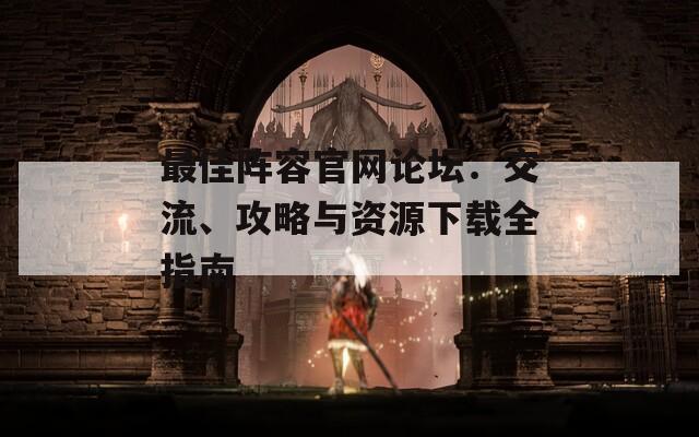 最佳阵容官网论坛：交流、攻略与资源下载全指南