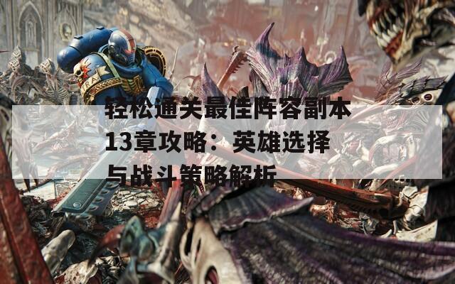 轻松通关最佳阵容副本13章攻略：英雄选择与战斗策略解析