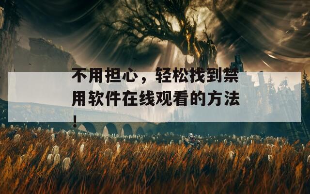 不用担心，轻松找到禁用软件在线观看的方法！