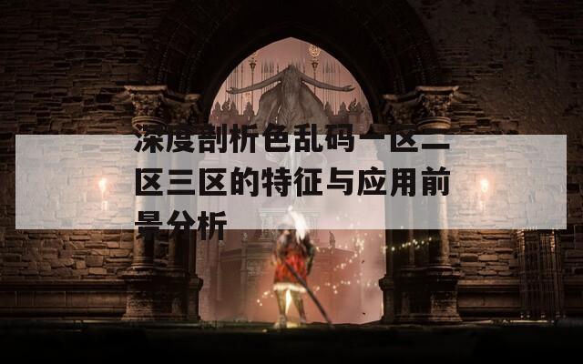 深度剖析色乱码一区二区三区的特征与应用前景分析