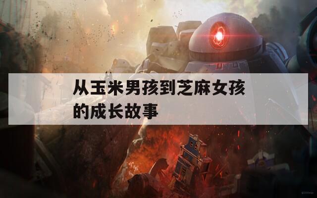 从玉米男孩到芝麻女孩的成长故事