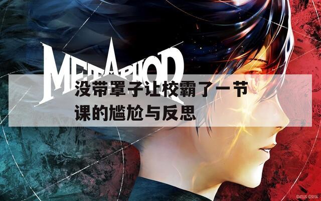 没带罩子让校霸了一节课的尴尬与反思